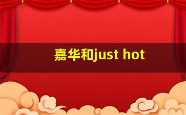 嘉华和just hot